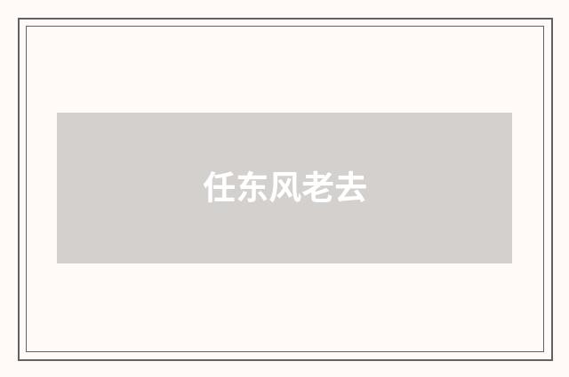 任东风老去