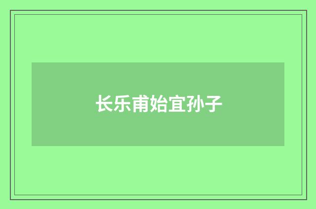 长乐甫始宜孙子