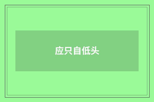 应只自低头