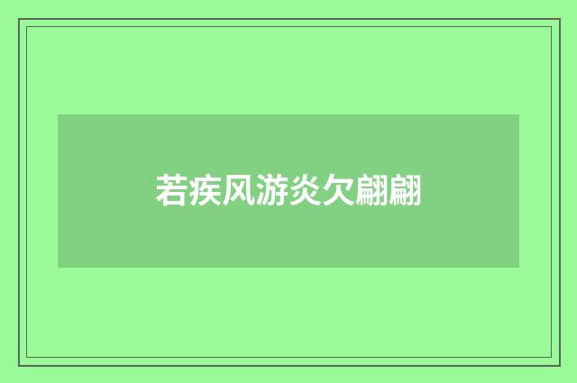 若疾风游炎欠翩翩