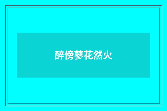 醉傍蓼花然火