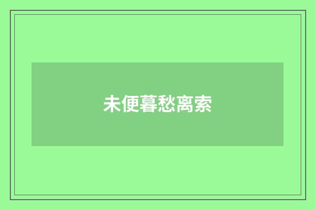 未便暮愁离索