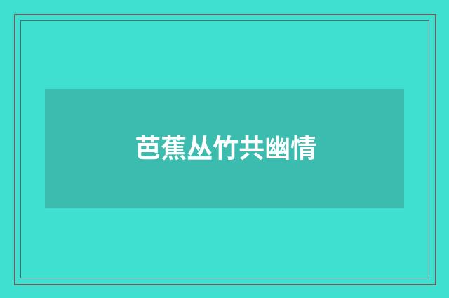 芭蕉丛竹共幽情
