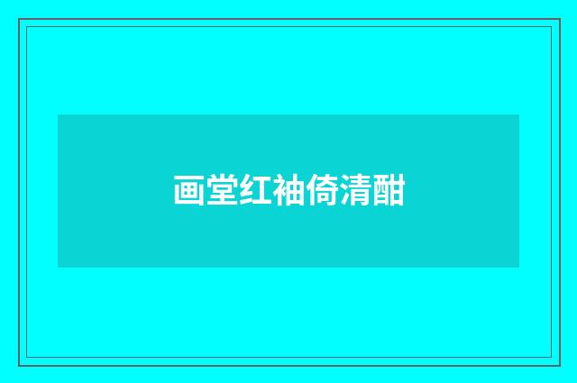 画堂红袖倚清酣