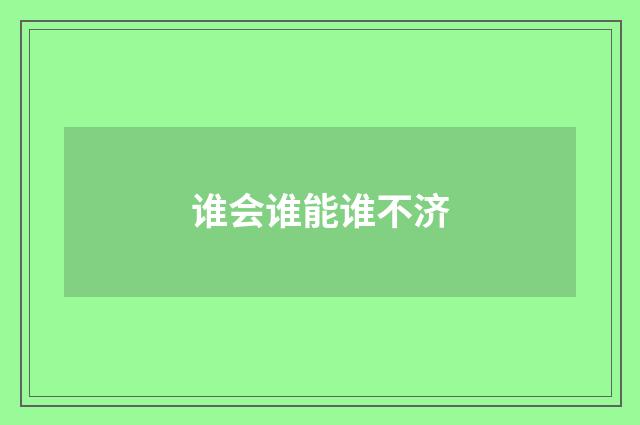 谁会谁能谁不济
