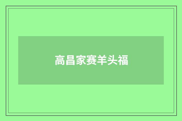 高昌家赛羊头福