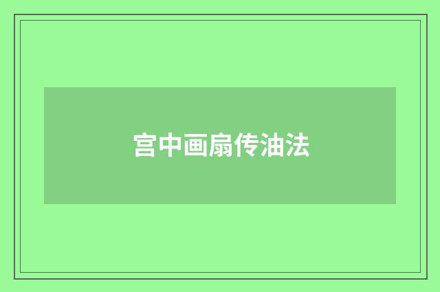 宫中画扇传油法