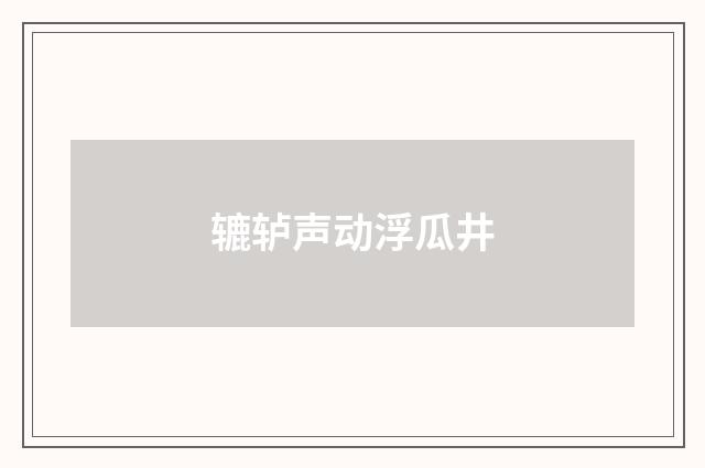 辘轳声动浮瓜井