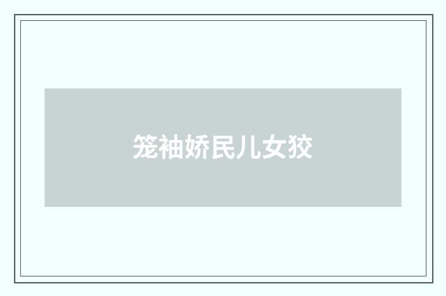 笼袖娇民儿女狡