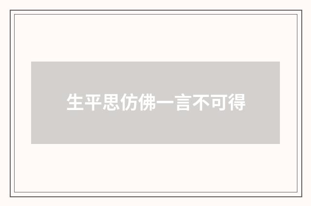 生平思仿佛一言不可得