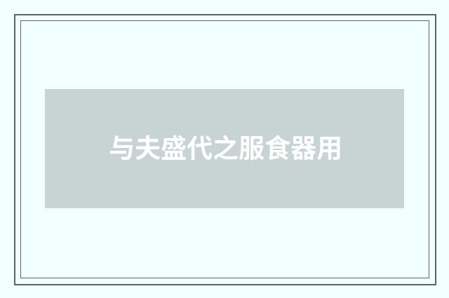 与夫盛代之服食器用