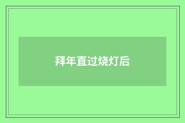 拜年直过烧灯后