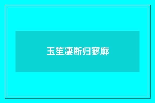 玉笙凄断归寥廓