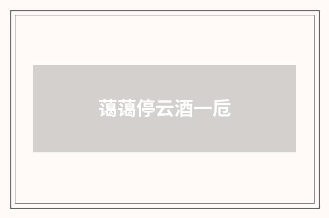 蔼蔼停云酒一卮