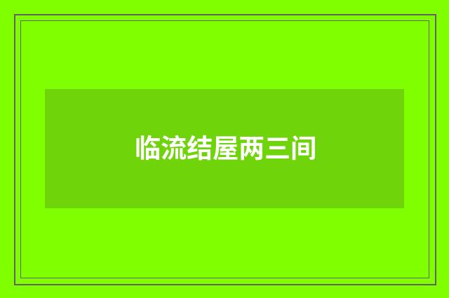 临流结屋两三间