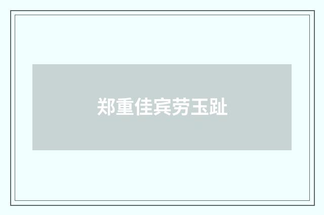 郑重佳宾劳玉趾