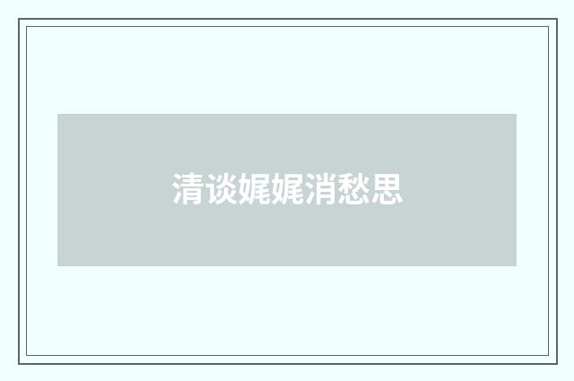 清谈娓娓消愁思
