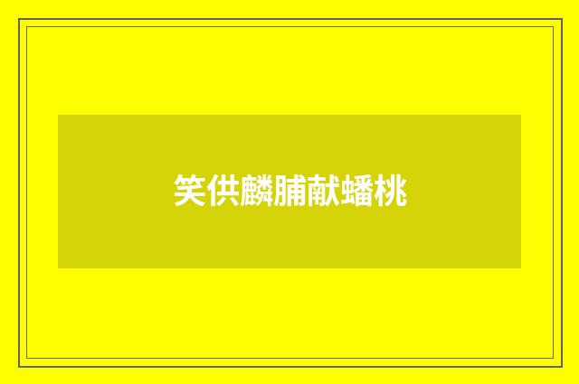 笑供麟脯献蟠桃