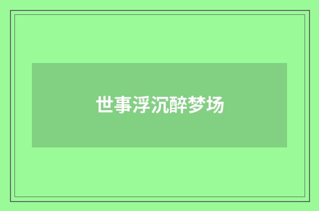 世事浮沉醉梦场
