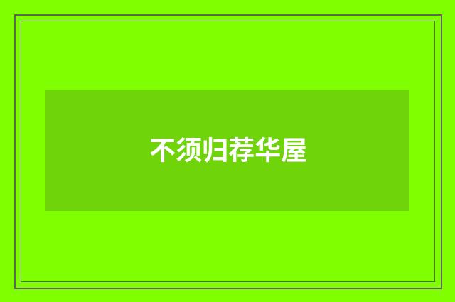 不须归荐华屋