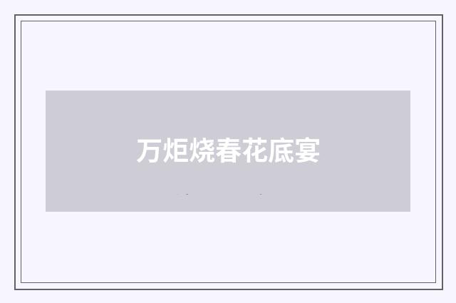 万炬烧春花底宴