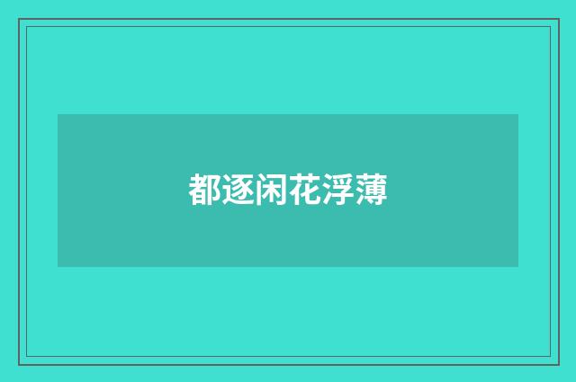 都逐闲花浮薄
