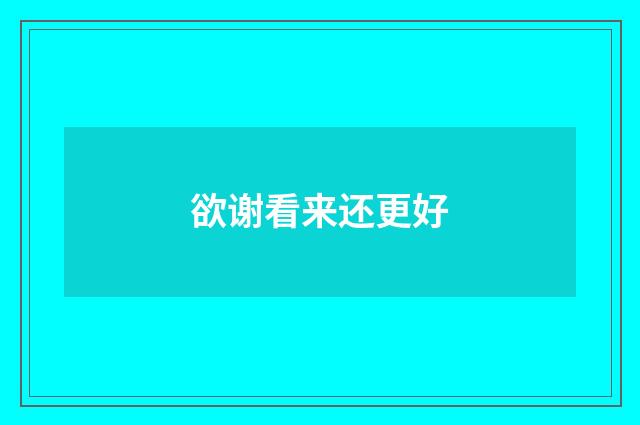 欲谢看来还更好