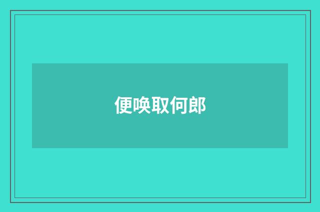 便唤取何郎