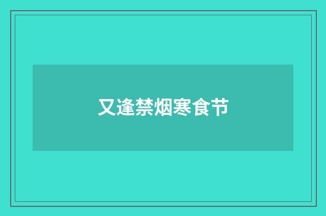 又逢禁烟寒食节