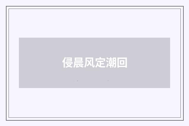 侵晨风定潮回