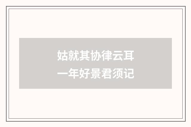 姑就其协律云耳一年好景君须记