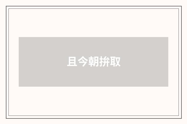且今朝拚取