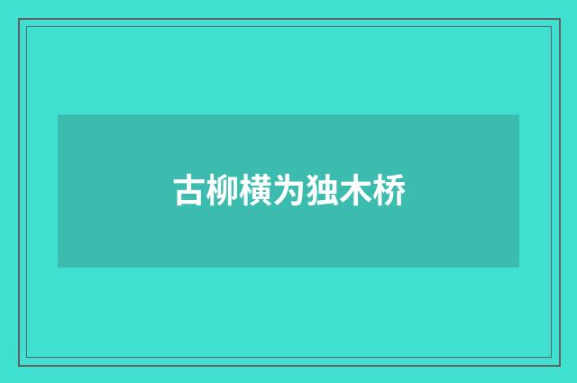 古柳横为独木桥