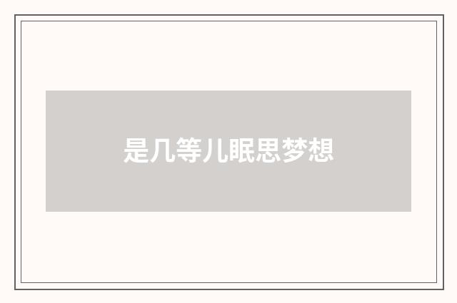是几等儿眠思梦想