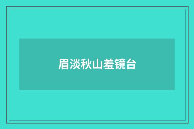 眉淡秋山羞镜台