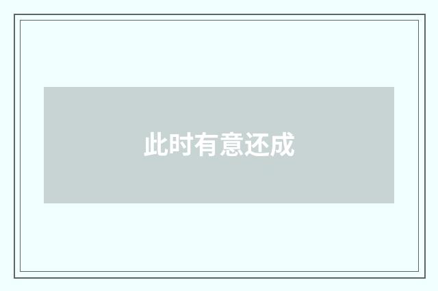 此时有意还成