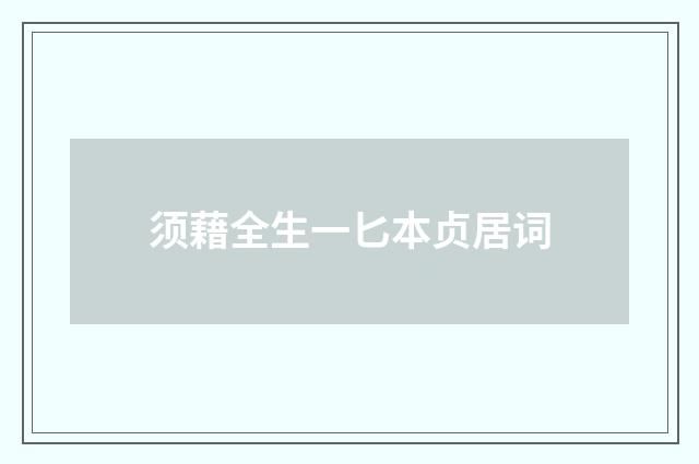须藉全生一匕本贞居词