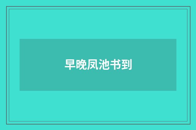 早晚凤池书到