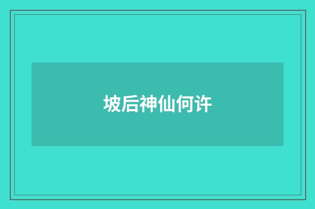坡后神仙何许