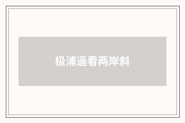 极浦遥看两岸斜