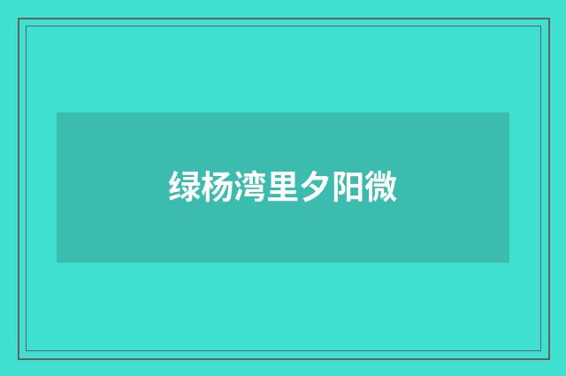 绿杨湾里夕阳微