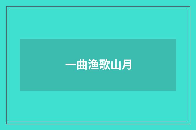 一曲渔歌山月