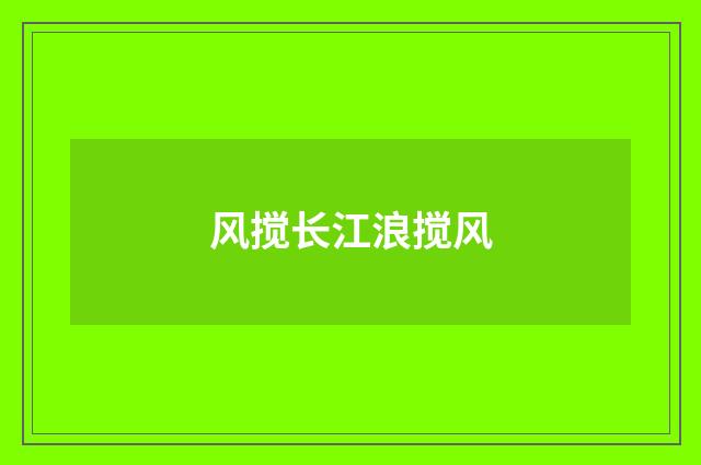 风搅长江浪搅风