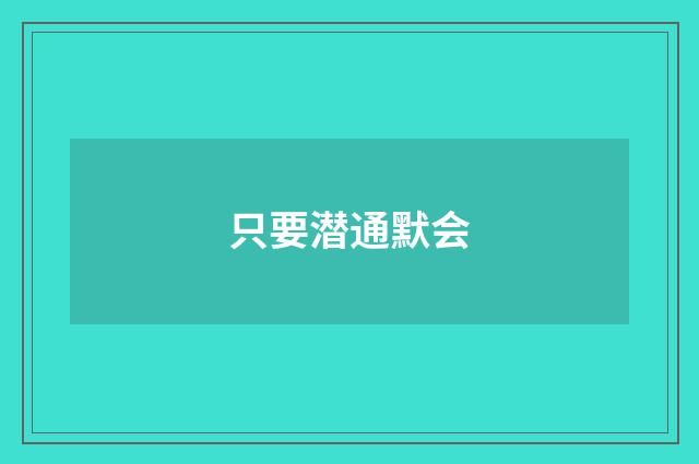 只要潜通默会