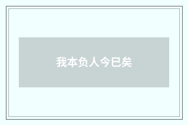 我本负人今巳矣