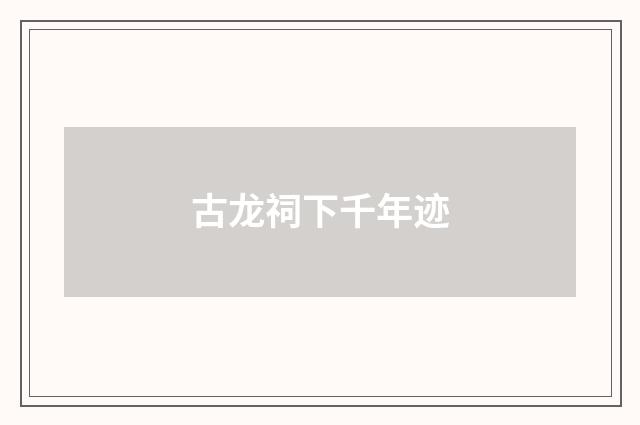 古龙祠下千年迹