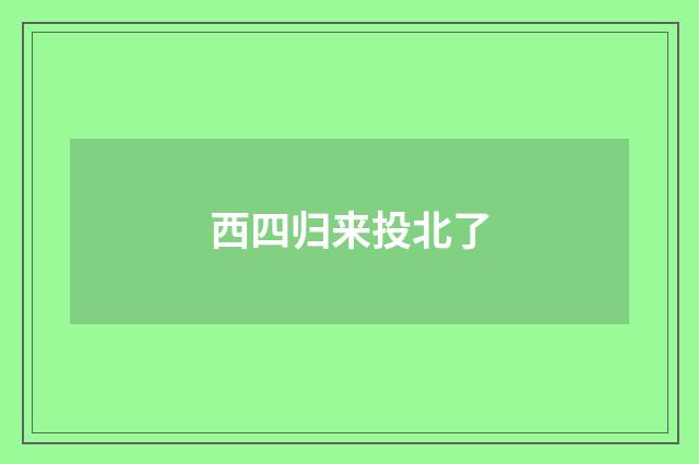 西四归来投北了