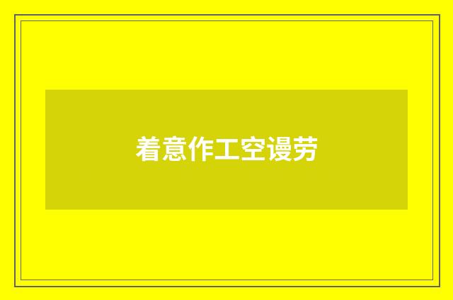 着意作工空谩劳