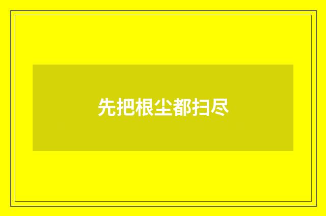 先把根尘都扫尽