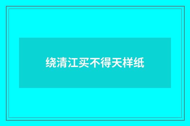 绕清江买不得天样纸